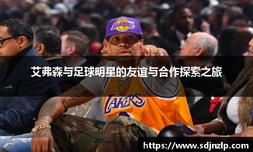 艾弗森与足球明星的友谊与合作探索之旅