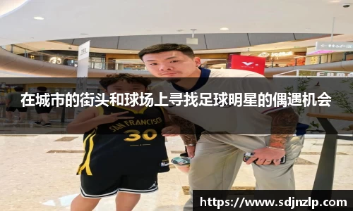 在城市的街头和球场上寻找足球明星的偶遇机会