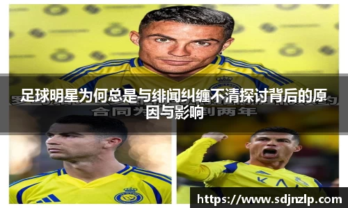 足球明星为何总是与绯闻纠缠不清探讨背后的原因与影响
